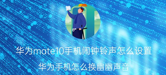 华为mate10手机闹钟铃声怎么设置 华为手机怎么换幽幽声音？